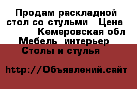 Продам раскладной стол со стульми › Цена ­ 1 200 - Кемеровская обл. Мебель, интерьер » Столы и стулья   